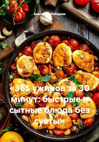 «365 ужинов за 30 минут: быстрые и сытные блюда без суеты»
