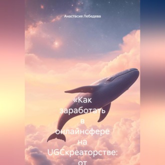 «Как заработать в онлайнсфере на UGCкреаторстве: от первых роликов до стабильного дохода»