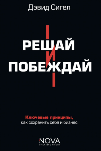 Решай и побеждай. Как принимать сильные решения, сохраняя себя и бизнес