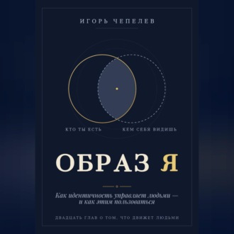 Образ Я. Как идентичность управляет людьми и как этим пользоваться