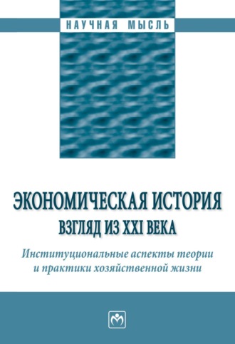 Экономическая история: взгляд из XXI века. Институциональные аспекты теории и практики хозяйственной жизни.