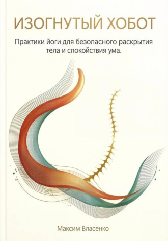 «Изогнутый хобот. Практики йоги для безопасного раскрытия тела и спокойствия ума»