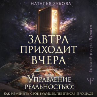 Завтра приходит вчера. Управление реальностью: как изменить свое будущее, переписав прошлое