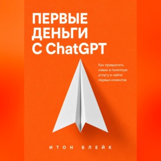 Первые деньги с ChatGPT. Как превратить навык в понятную услугу и найти первых клиентов