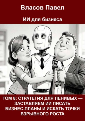 Том 8: Стратегия для ленивых — заставляем ии писать бизнес-планы и искать точки взрывного роста