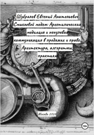Смысловой модем: Архетипическая медиация и ненулевая коммуникация в продажах и праве. Архитектура, алгоритмы, практика
