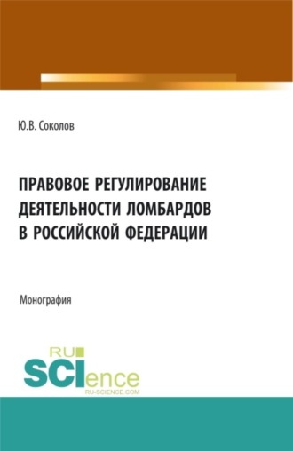 Правовое регулирование деятельности ломбардов в Российской Федерации. (Аспирантура, Бакалавриат, Магистратура). Монография.
