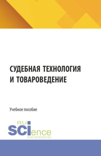 Судебная технология и товароведение. (Бакалавриат, Магистратура, Специалитет). Учебное пособие.