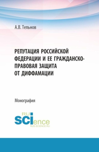 Репутация Российской Федерации и ее гражданско-правовая защита от диффамации. (Аспирантура, Магистратура). Монография.