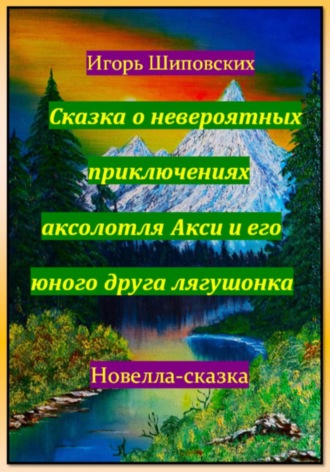 Сказка о невероятных приключениях аксолотля Акси и его юного друга лягушонка