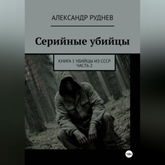 Серийные убийцы. Книга 1. Убийцы из СССР. Часть 2.