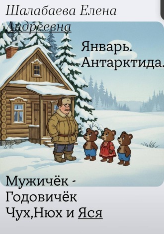 Мужичëк годовичек,Чух,Нюх и Яся. Книга первая .Январь.Антарктида