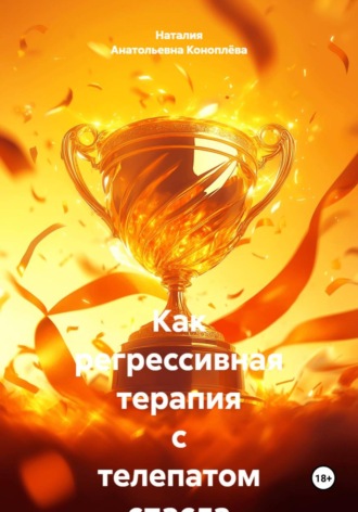 Как регрессивная терапия с телепатом спасла мне жизнь. Часть 3