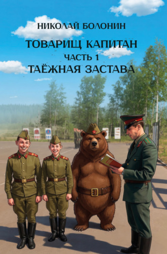 Товарищ капитан. Часть 1. Таёжная застава