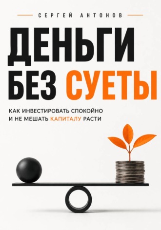 Деньги без суеты. Как инвестировать спокойно и не мешать капиталу расти