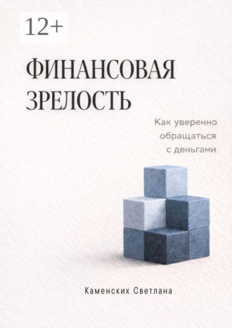 Финансовая зрелость. Как уверенно обращаться с деньгами