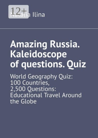 Amazing Russia. Kaleidoscope of questions. Quiz. World Geography Quiz: 100 Countries, 2,500 Questions: Educational Travel Around the Globe