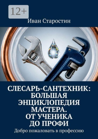 Слесарь-сантехник: Большая энциклопедия мастера. От ученика до профи. Добро пожаловать в профессию