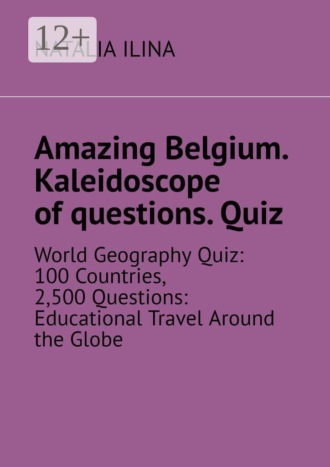Amazing Belgium. Kaleidoscope of questions. Quiz. World Geography Quiz: 100 Countries, 2,500 Questions: Educational Travel Around the Globe