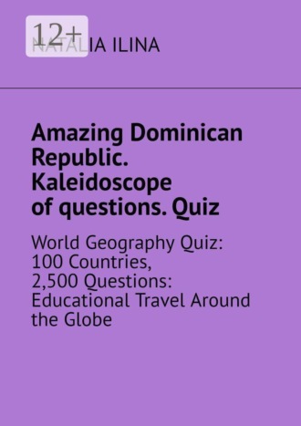 Amazing Dominican Republic. Kaleidoscope of questions. Quiz. World Geography Quiz: 100 Countries, 2,500 Questions: Educational Travel Around the Globe