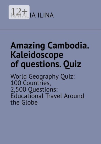 Amazing Cambodia. Kaleidoscope of questions. Quiz. World Geography Quiz: 100 Countries, 2,500 Questions: Educational Travel Around the Globe