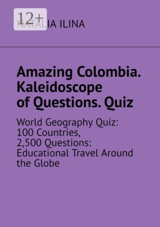 Amazing Colombia. Kaleidoscope of Questions. Quiz. World Geography Quiz: 100 Countries, 2,500 Questions: Educational Travel Around the Globe