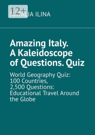 Amazing Italy. A Kaleidoscope of Questions. Quiz. World Geography Quiz: 100 Countries, 2,500 Questions: Educational Travel Around the Globe