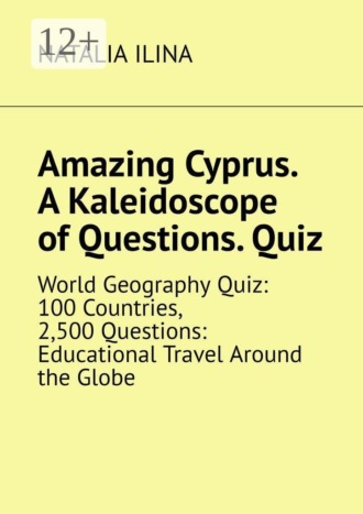 Amazing Cyprus. A Kaleidoscope of Questions. Quiz. World Geography Quiz: 100 Countries, 2,500 Questions: Educational Travel Around the Globe