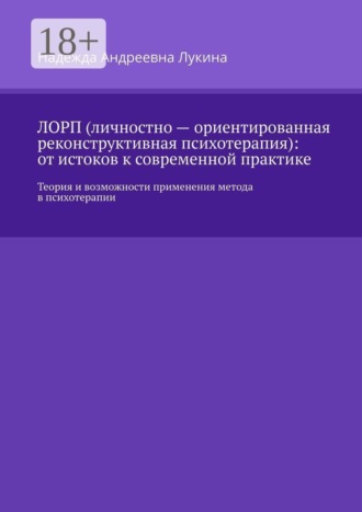 ЛОРП (личностно — ориентированная реконструктивная психотерапия): от истоков к современной практике. Теория и возможности применения метода в психотерапии