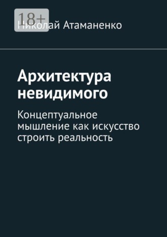 Архитектура невидимого. Концептуальное мышление как искусство строить реальность