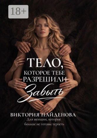 Тело, которое тебе разрешили забыть. Для женщин, которые больше не готовы терпеть