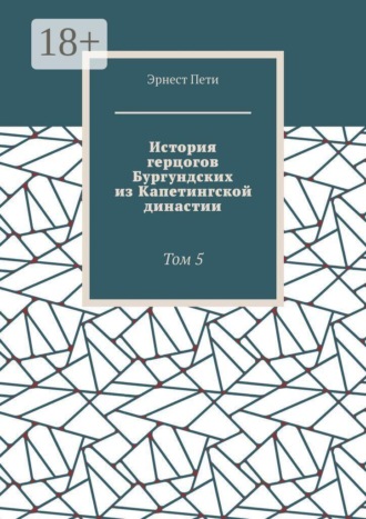 История герцогов Бургундских из Капетингской династии. Том 5