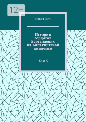 История герцогов Бургундских из Капетингской династии. Том 6