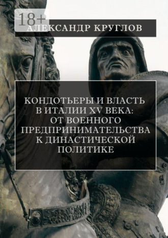 Кондотьеры и власть в Италии XV века: от военного предпринимательства к династической политике