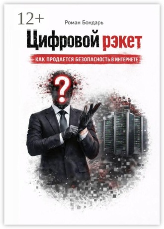 Цифровой рэкет. Как продаётся безопасность в интернете