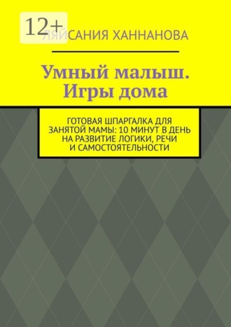 Умный малыш. Игры дома. Готовая шпаргалка для занятой мамы: 10 минут в день на развитие логики, речи и самостоятельности