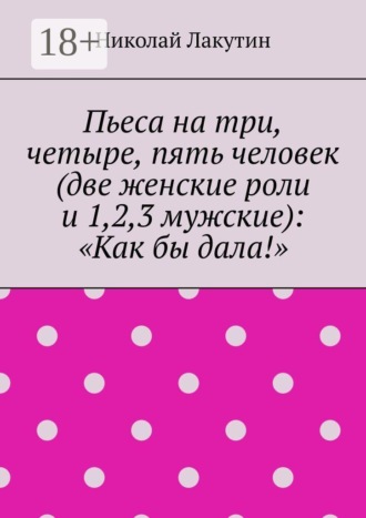 Пьеса на три, четыре, пять человек (две женские роли и 1,2,3 мужские): «Как бы дала!»