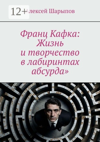 Франц Кафка: Жизнь и творчество в лабиринтах абсурда»