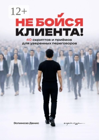 Не бойся клиента! 40 скриптов и приёмов для уверенных переговоров