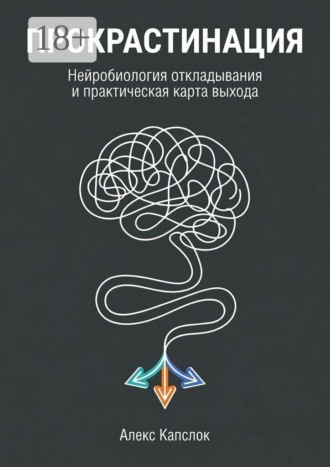 Прокрастинация. Нейробиология откладывания и практическая карты выхода