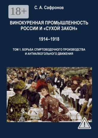 Винокуренная промышленность России и «cухой закон» 1914‒1918 Монография. Том 1. Борьба спиртоводочного производства и антиалкогольного движения