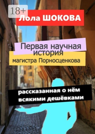 Первая научная история магистра Порносценкова. Рассказанная о нём всякими дешёвками