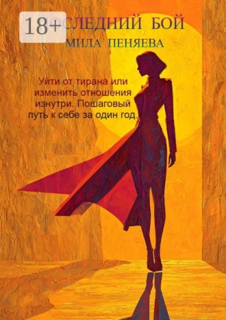 Последний бой. Уйти от тирана или изменить отношения изнутри. Пошаговый путь к себе за один год.