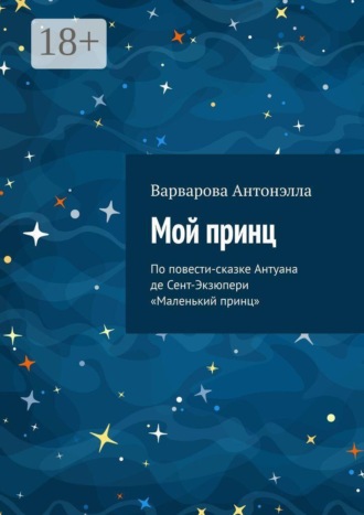Мой принц. По повести-сказке Антуана де Сент-Экзюпери «Маленький принц»
