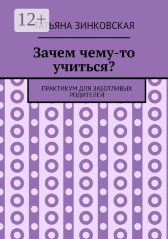 Зачем чему-то учиться? Практикум для заботливых родителей