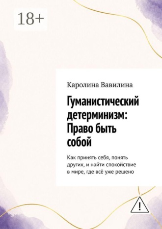 Гуманистический детерминизм: Право быть собой. Как принять себя, понять других, и найти спокойствие в мире, где всё уже решено