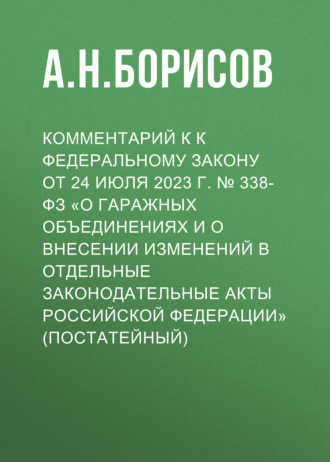 Комментарий к к Федеральному закону от 24 июля 2023 г. № 338-ФЗ «О гаражных объединениях и о внесении изменений в отдельные законодательные акты Российской Федерации» (постатейный)