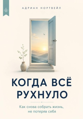Когда всё рухнуло. Как снова собрать жизнь, не потеряв себя
