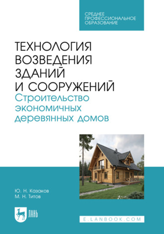 Технология возведения зданий и сооружений. Строительство экономичных деревянных домов. Учебное пособие для СПО