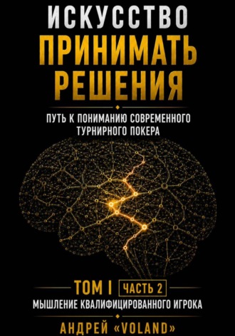 Искусство принимать решения. Путь к пониманию современного турнирного покера. Том 1. Часть 2. "Мышление квалифицированного игрока"